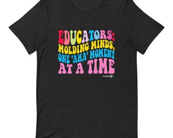 Educators Molding Minds Tee - Unisex T-shirt - AHA Moment Tee - The Educator's Edge - Motivational T shirt - For Educators Only