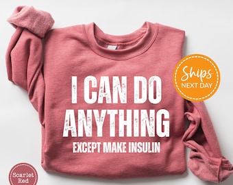 May include: Scarlet red sweatshirt with the text "I CAN DO ANYTHING EXCEPT MAKE INSULIN" in white. The sweatshirt has a crew neck and long sleeves. The image also includes a round sticker that says "Ships Next Day".