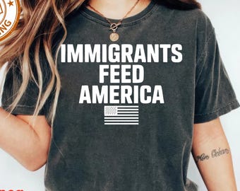 Immigrants Feed America T-shirt, Pro Immigration Shirt, Anti Racism Sweatshirt, Activist Gift, Liberal Protest Tee, Anti Trump Shirt