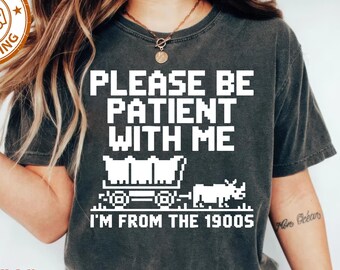 Please Be Patient With Me I'm From The 1900s Shirt, Funny Tshirt, Gaming Shirt, 90s Country Shirt, Meme Shirt, Funny Gift Friend, Mom Shirt