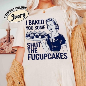 I Baked You Some Shut The Fucupcakes Shirt, Sarcastic Sweatshirt, Funny Gift for Her, Gifts for Women, Best Friend, Comfort Colors® Shirt