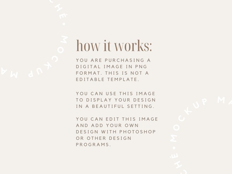 May include: Text explaining how to use a digital image. The text reads "how it works: You are purchasing a digital image in PNG format. This is not a editable template. You can use this image to display your design in a beautiful setting. You can edit this image and add your own design with Photoshop or other design programs."