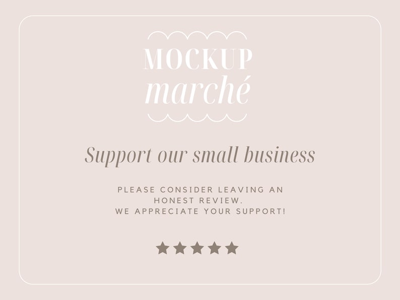 May include: A white card with a light brown background and the text "MOCKUP march&eacute;" in white. The text "Support our small business" is in brown. The text "PLEASE CONSIDER LEAVING AN HONEST REVIEW. WE APPRECIATE YOUR SUPPORT!" is in brown. Five white stars are below the text.
