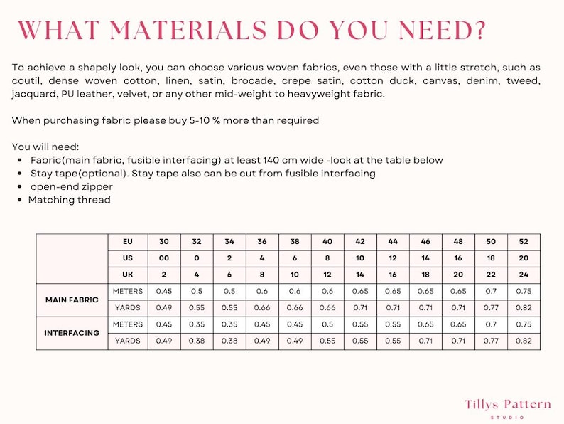 For a shapely look, choose cotton, linen, satin, brocade, crepe satin, PU leather, velvet or another non-stretchy fabric.
Choose medium-weight  woven or non woven interfacing.When purchasing fabric please buy 5-10 % more than required (for shrinkage)