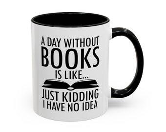 May include: White ceramic mug with a black rim and handle. The mug has a black graphic that reads "A day without books is like... Just kidding I have no idea".
