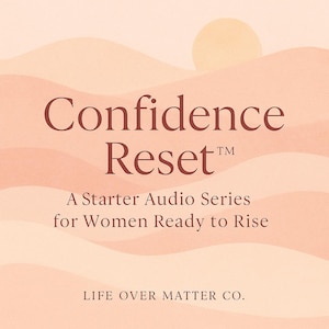 May include: A pink and peach graphic with the text "Confidence Reset™" in brown. The text below reads "A Starter Audio Series for Women Ready to Rise" and "LIFE OVER MATTER CO."