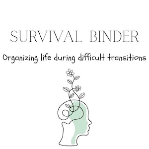 May include: White binder cover with the words "SURVIVAL BINDER" and "Organizing life during difficult transitions" in black text. A line drawing of a head with a plant growing out of it is also featured.