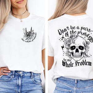 Don&#39;t Be Part Of The Problem T-Shirt, Be The Whole Problem Shirt, Adult Skull Humor Shirt, Sarcastic Woman Shirt, Floral Spooky Skull Shirt
