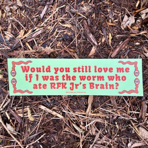 Would You Still Love Me If I Was The Worm Who Ate RFK Jr&#39;s Brain? Bumper Sticker