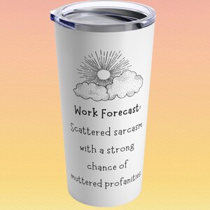 May include: White travel tumbler with a silver lid. The tumbler features a black and white graphic of a sun and clouds, with the text "Work Forecast: Scattered sarcasm with a strong chance of muttered profanities."