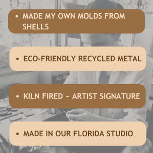May include: Image with text: "MADE MY OWN MOLDS FROM SHELLS", "ECO-FRIENDLY RECYCLED METAL", "KILN FIRED ~ ARTIST SIGNATURE", and "MADE IN OUR FLORIDA STUDIO". The image shows a person working in a studio.
