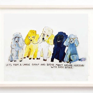 Art, Poodles, Quirky, Humor, Dogs, Let's Form a Large Group and Spend Many Hours Agreeing With Each Other -Fine Art Print