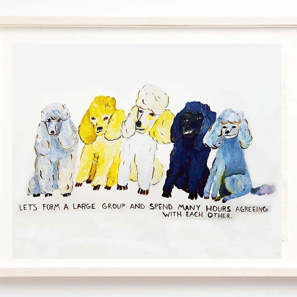 Art, Poodles, Quirky, Humor, Dogs, Let's Form a Large Group and Spend Many Hours Agreeing With Each Other -Fine Art Print