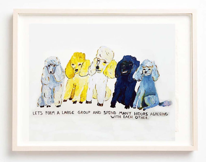 Art, Poodles, Quirky, Humor, Dogs, Let's Form a Large Group and Spend Many Hours Agreeing With Each Other Fine Art Print image 1