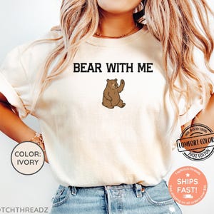 Comfort Colors® Bear with me tshirt, funny gift, animal shirt, funny shirt, animal lover shirt, funny animal tshirt, bear lover shirt