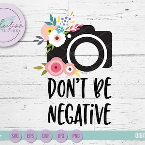 Photographer SVG, Don't Be Negative with Camera, funny photographer shirt, mug, decal, quote commercial use svg, dxf, eps, jpg, and png image 1