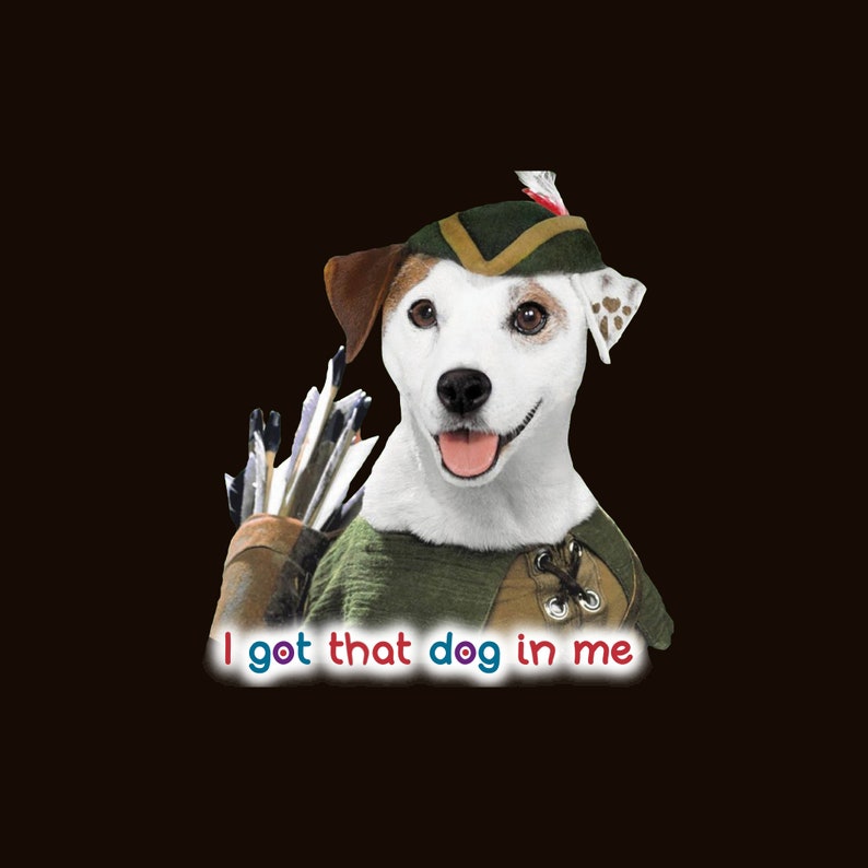 May include: A Jack Russell Terrier dressed as Robin Hood, wearing a green tunic and hat with a red feather. The dog holds a quiver of arrows and the text "I got that dog in me" is displayed below.