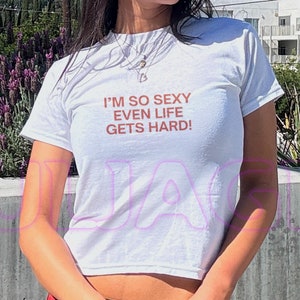 I&#39;m So Sexy Even Life Gets Hard Y2K Baby Tee - Funny Slogan Croptop - Retro 90s Aesthetic Women&#39;s Fitted Shirt - Early 2000s Top