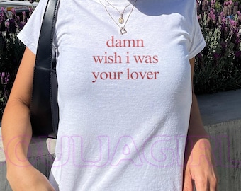 Damn Wish I Was Your Lover Baby Tee - Y2K Slogan Top, Retro 2000s Style, Women’s Fitted Funny Tee, Cheeky Statement Shirt