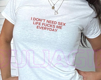 I Don't Need Sex, Life F*cks Me Every Day Y2K Baby Tee - Funny Slogan Baby Tee - Retro 90s Aesthetic Women's Fitted Shirt - Early 2000s Top