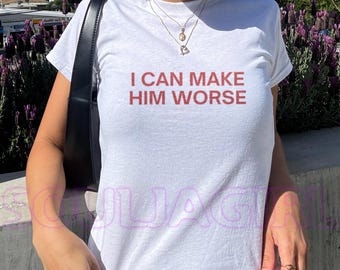 I Can Make Him Worse Baby Tee - Y2K Slogan Shirt, Retro 2000s Style, Women’s Fitted Graphic Tee, Edgy Statement T-Shirt