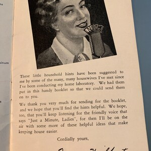 May include: A black and white photo of a woman speaking into a microphone with the text "WIBC" on it. The text below the photo reads "These little household hints have been suggested to me by some of the many, many housewives I've met since I've been conducting my home laboratory. We had them put in this handy booklet so that we could send them on to you. We thank you very much for sending for the booklet, and we hope that you'll find the hints helpful. We hope, too, that you'll keep listening for the friendly voice that says "Just a Minute, Ladies", for then I'll be on the air with some more of these helpful ideas that make keeping house easier. Cordially yours, Mrs. Hilbert"