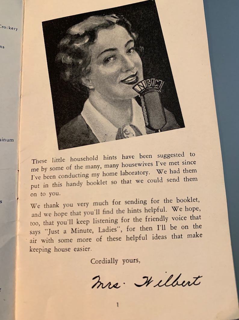 May include: A black and white photo of a woman speaking into a microphone with the text "WIBC" on it. The text below the photo reads "These little household hints have been suggested to me by some of the many, many housewives I've met since I've been conducting my home laboratory. We had them put in this handy booklet so that we could send them on to you. We thank you very much for sending for the booklet, and we hope that you'll find the hints helpful. We hope, too, that you'll keep listening for the friendly voice that says "Just a Minute, Ladies", for then I'll be on the air with some more of these helpful ideas that make keeping house easier. Cordially yours, Mrs. Hilbert"