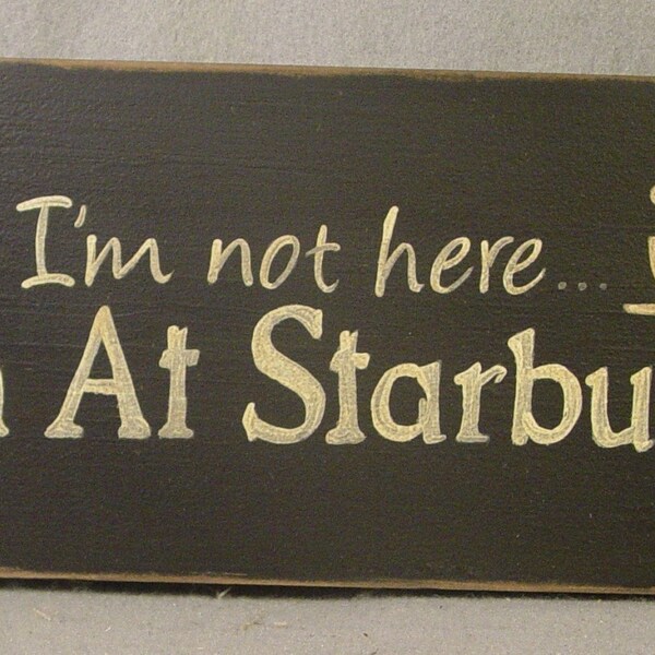 If I'm  Not Here Im At Starbucks painted wood sign, Coffee, Espresso, Latte, Office