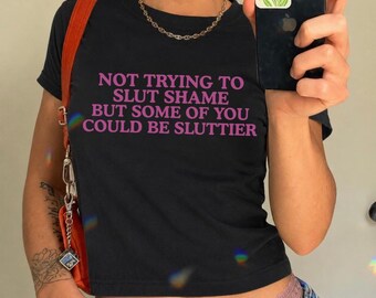 Not trying to slut shame, but some of you could be sluttier baby tee