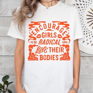 Encourage girls to be radical and love their bodies, Women&#39;s Empowerment Tee, Body Positivity Shirt, feminism shirt, feminism