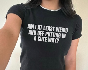 Am I At Least Weird And Off Putting In A Cute Way  | Y2K Crop Top | Y2k Baby Tee | Y2K Crop Top Shirt | Graphic Top | Cute Crop Top |