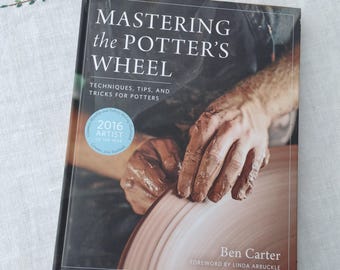 Mastering the Potter's Wheel Techniques, Tips, and Tricks For Potters 2016 Ben Carter