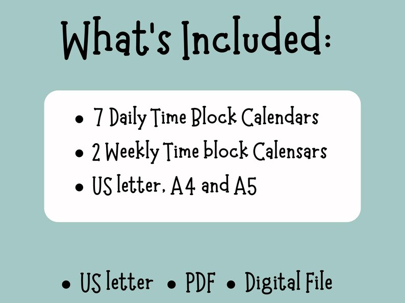 May include: A digital product image on a light teal background. The text "What's Included:" is in a whimsical font. Below, a white rounded rectangle lists "7 Daily Time Block Calendars," "2 Weekly Time block Calendars," and paper sizes. Additional text includes "US letter," "PDF," and "Digital File."