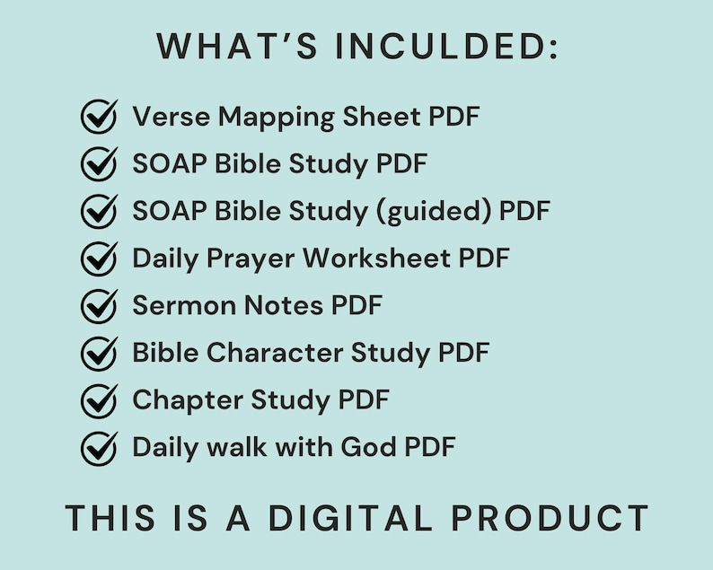 May include: A digital product graphic on a light teal background. The text "WHAT'S INCULDED:" is at the top, followed by a list of PDF files, each with a checkmark. The list includes "Verse Mapping Sheet," "SOAP Bible Study," and "Daily Prayer Worksheet." The text "THIS IS A DIGITAL PRODUCT" is at the bottom.