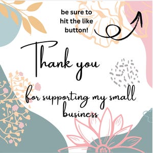 May include: A graphic design with the text "Thank you for supporting my small business." The design includes floral and abstract shapes in pastel colors, with an arrow pointing upwards and the text "be sure to hit the like button!"