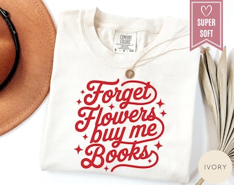 Comfort Colors® Forget Flowers Buy Me Books Shirt, Book Lover Clothing, Funny Bookish Quote Tee, Teacher Valentines Day Gift Bookish T-Shirt