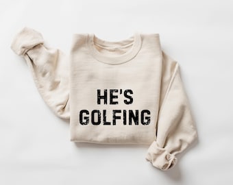 He's Golfing Funny Golf Sweatshirt, Golf Wife Gift