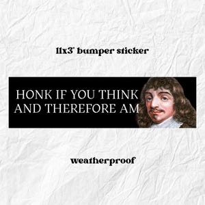 May include: Black bumper sticker, 11x3 inches, with the text "HONK IF YOU THINK AND THEREFORE AM" and a portrait of René Descartes. The word "weatherproof" is below the text.
