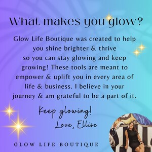 May include: A motivational quote about glowing and thriving, with the text "What makes you glow?" and "Glow Life Boutique was created to help you shine brighter & thrive so you can stay glowing and keep growing! These tools are meant to empower & uplift you in every area of life & business. I believe in your journey & am grateful to be a part of it. Keep glowing! Love, Ellise" on a purple and blue gradient background.