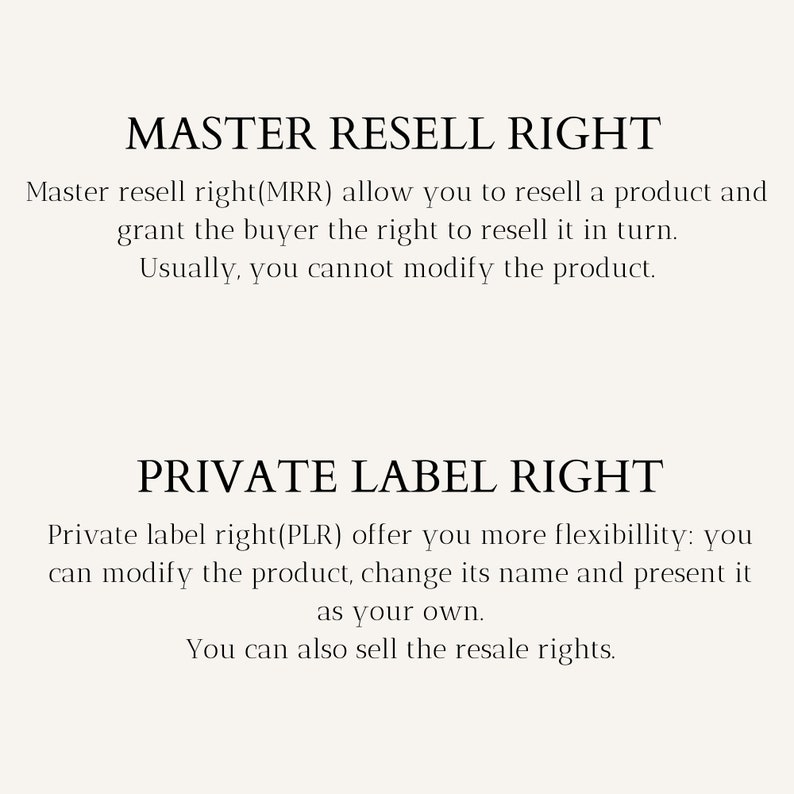 May include: Text explaining the difference between Master Resell Rights (MRR) and Private Label Rights (PLR). MRR allows you to resell a product and grant the buyer the right to resell it. PLR allows you to modify the product, change its name, and present it as your own. You can also sell the resale rights.