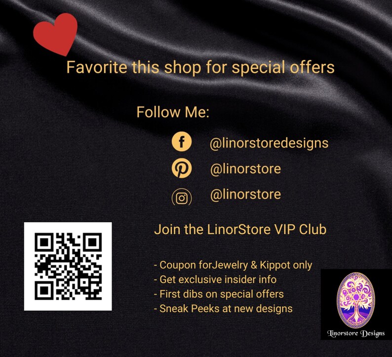 May include: Black and white QR code with a red heart in the top left corner. Text reads: "Favorite this shop for special offers. Follow Me: @linorstoredesigns @linorstore @linorstore Join the LinorStore VIP Club - Coupon for Jewelry & Kippot only - Get exclusive insider info - First dibs on special offers - Sneak Peeks at new designs Linorstore Designs"