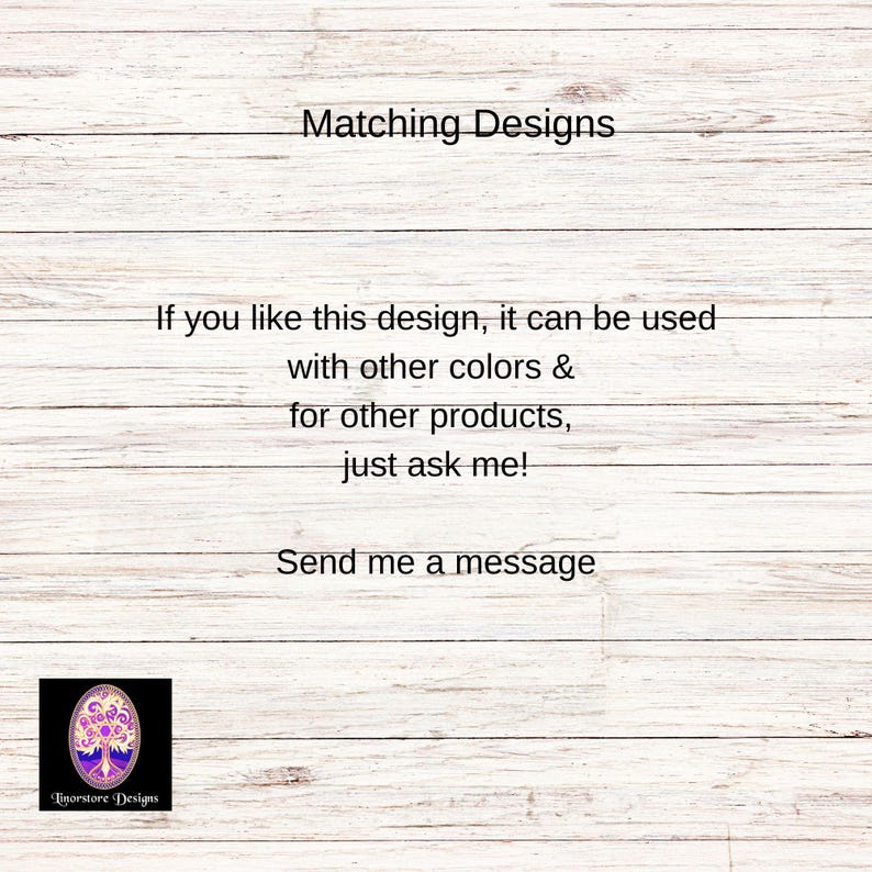 May include: Text on a woodgrain background that reads "Matching Designs". Below the text is a message that reads "If you like this design, it can be used with other colors & for other products, just ask me! Send me a message". A logo for "Tinorstore Designs" is in the bottom left corner.