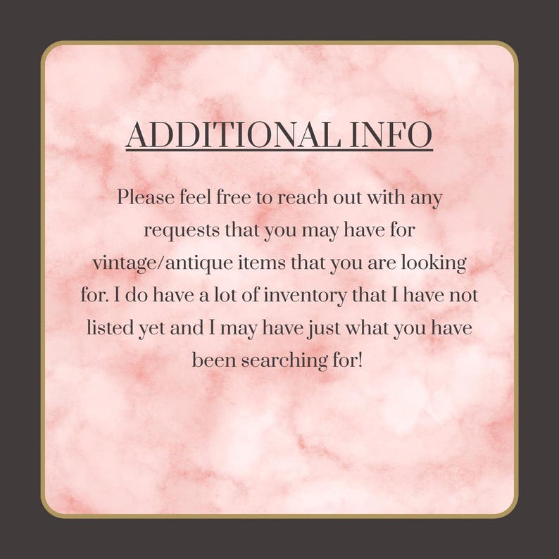 May include: A pink and white marble-patterned background with the text "ADDITIONAL INFO." The text encourages inquiries about vintage and antique items, mentioning unlisted inventory and the possibility of finding what is sought.