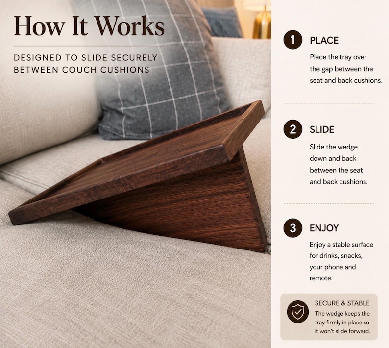 May include: A dark brown wooden couch tray with a wedge base designed to slide between cushions. The text reads: How It Works, Designed to slide securely between couch cushions, 1 Place, 2 Slide, 3 Enjoy, Secure & Stable. The tray provides a flat surface.