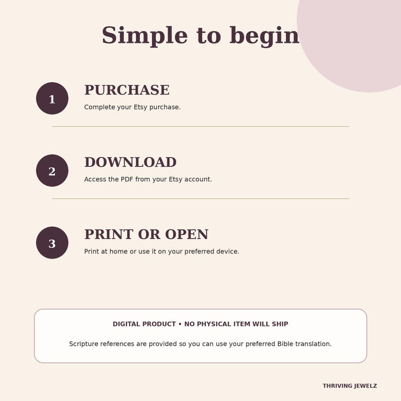May include: A beige informational graphic titled Simple to begin with dark brown text. It outlines three steps: 1 PURCHASE, 2 DOWNLOAD, and 3 PRINT OR OPEN. A box at the bottom states DIGITAL PRODUCT NO PHYSICAL ITEM WILL SHIP and mentions scripture.