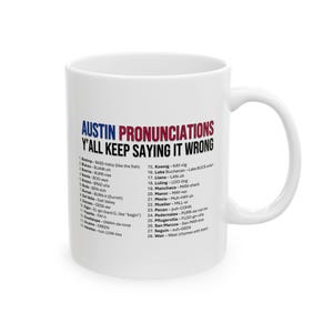 May include: White ceramic mug with the text "AUSTIN PRONUNCIATIONS Y'ALL KEEP SAYING IT WRONG" in red, white, and blue. The mug lists the correct pronunciations of Austin, Texas, place names. A perfect gift for anyone from Austin.