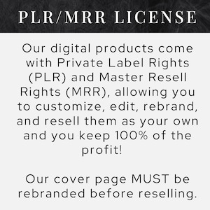 May include: Black and white text on a chalkboard background. The text reads "PLR/MRR LICENSE" and explains that digital products come with Private Label Rights (PLR) and Master Resell Rights (MRR), allowing you to customize, edit, rebrand, and resell them as your own. The text also states that you keep 100% of the profit. The text concludes with "Our cover page MUST be rebranded before reselling."