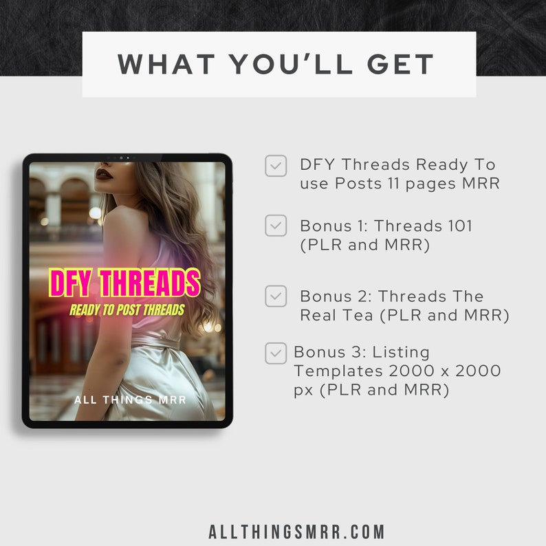 May include: A digital product cover with a woman in a gold dress. The cover is for a product called "DFY Threads: Ready to Post Threads". The text "All Things MRR" is at the bottom of the cover. The image also includes a checklist with four items: DFY Threads Ready To Use Posts 11 pages MRR, Bonus 1: Threads 101 (PLR and MRR), Bonus 2: Threads The Real Tea (PLR and MRR), and Bonus 3: Listing Templates 2000 x 2000 px (PLR and MRR).