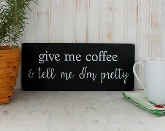 Coffee Sign - Give Me Coffee Tell Me I'm Pretty - Wood Sign - Kitchen Decor -Funny Coffee Sign - A Gift for Her - Signs with Sayings