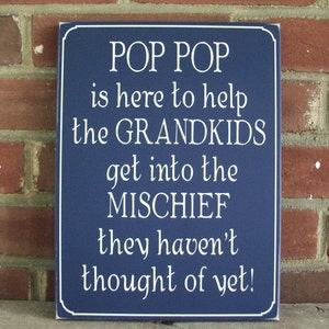 Pop Pop is Here
to help the Grandkids
get into the Mischief
they haven't thought of yet.
White lettering on a dark blue worn finish wood sign. Available in several colors and sizes.